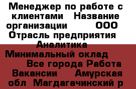 Менеджер по работе с клиентами › Название организации ­ Btt, ООО › Отрасль предприятия ­ Аналитика › Минимальный оклад ­ 35 000 - Все города Работа » Вакансии   . Амурская обл.,Магдагачинский р-н